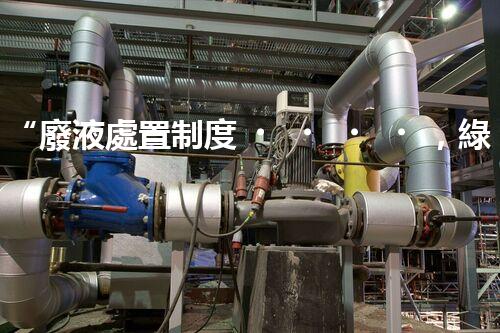 “廢液處置制度，綠色環(huán)保的守護者之光”